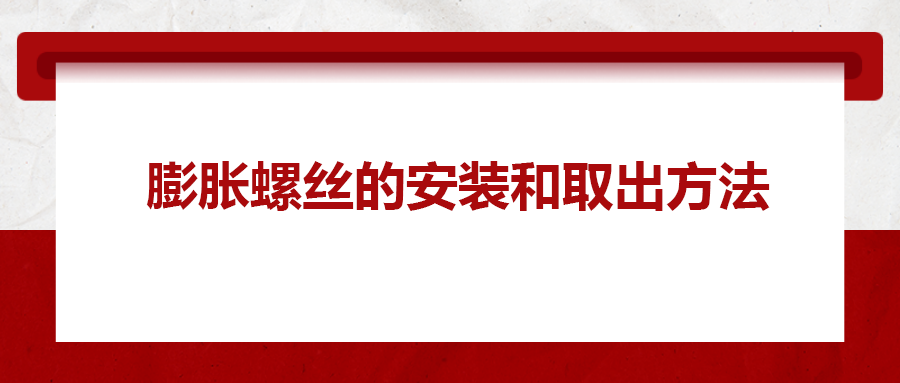 膨脹螺絲的安裝和取出方法， 一次給你講清楚