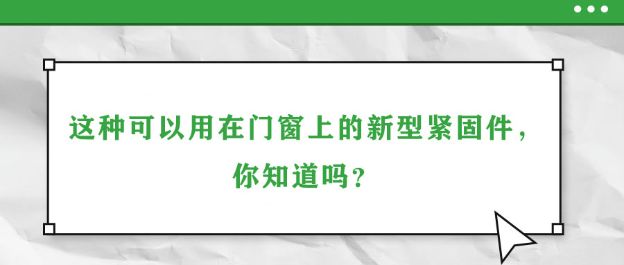 這種可以用在門窗上的新型緊固件，你知道嗎？
